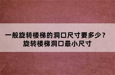 一般旋转楼梯的洞口尺寸要多少？ 旋转楼梯洞口最小尺寸